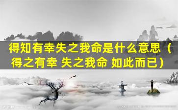 得知有幸失之我命是什么意思（得之有幸 失之我命 如此而已）